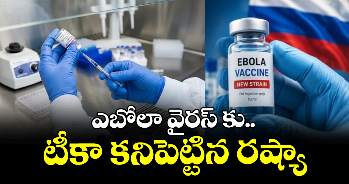 ఎబోలా వైరస్ కు.. టీకా కనిపెట్టిన రష్యా