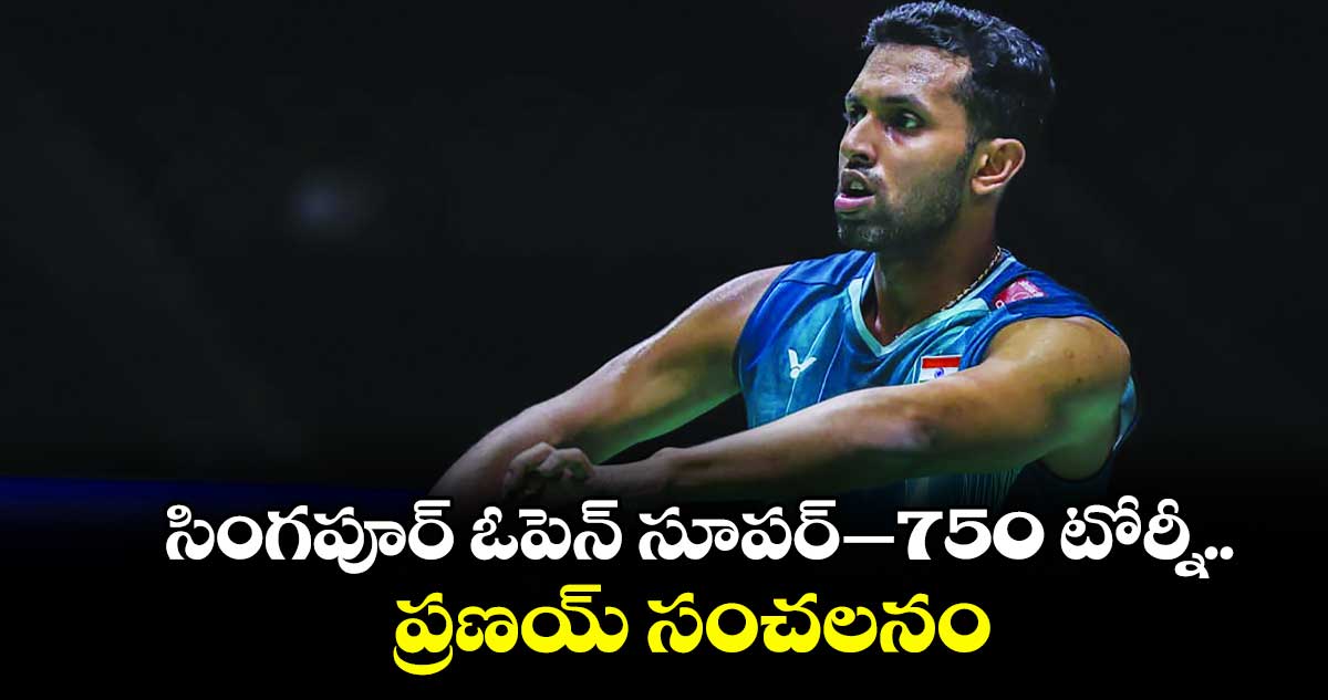 సింగపూర్‌‌‌‌‌‌‌‌‌‌‌‌‌‌‌‌  ఓపెన్‌‌‌‌‌‌‌‌‌‌‌‌‌‌‌‌  సూపర్‌‌‌‌‌‌‌‌‌‌‌‌‌‌‌‌–750 టోర్నీ.. ప్రణయ్‌‌‌‌ ‌‌‌‌‌‌‌‌‌‌ సంచలనం