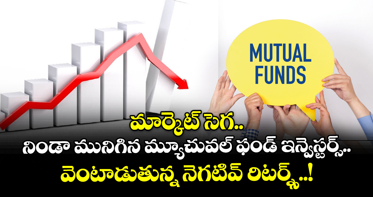 మార్కెట్ సెగ.. నిండా మునిగిన మ్యూచువల్ ఫండ్ ఇన్వెస్టర్స్.. వెంటాడుతున్న నెగటివ్ రిటర్న్స్..!