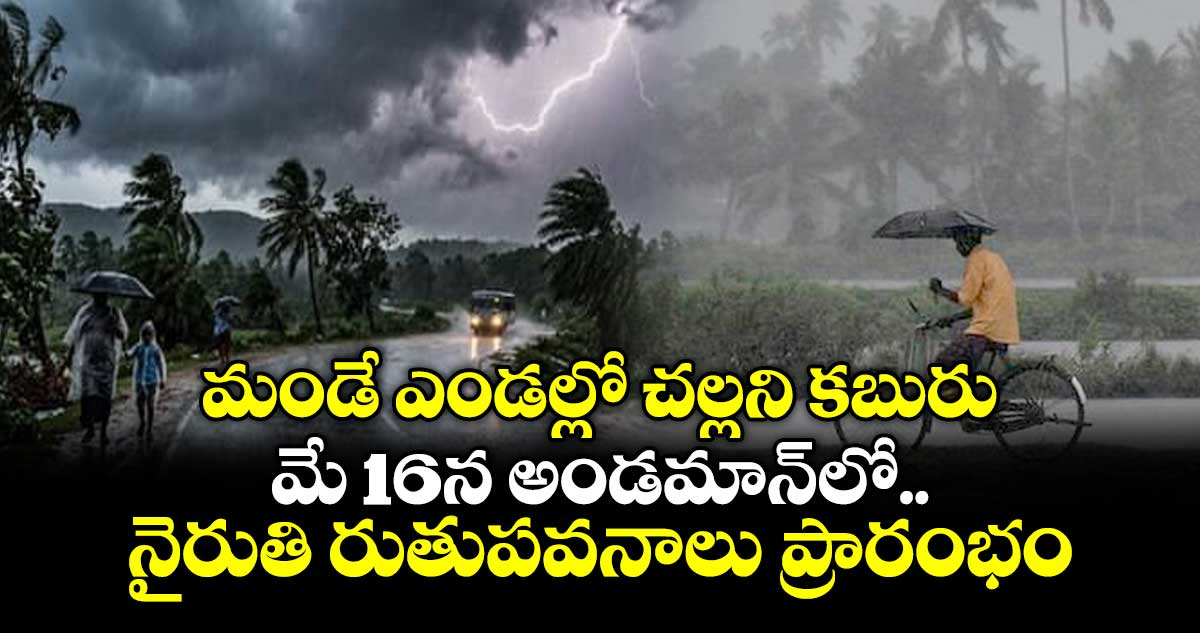 మండే ఎండల్లో చల్లని కబురు: మే 16న అండమాన్‎లో నైరుతి రుతుపవనాలు ప్రారంభం
