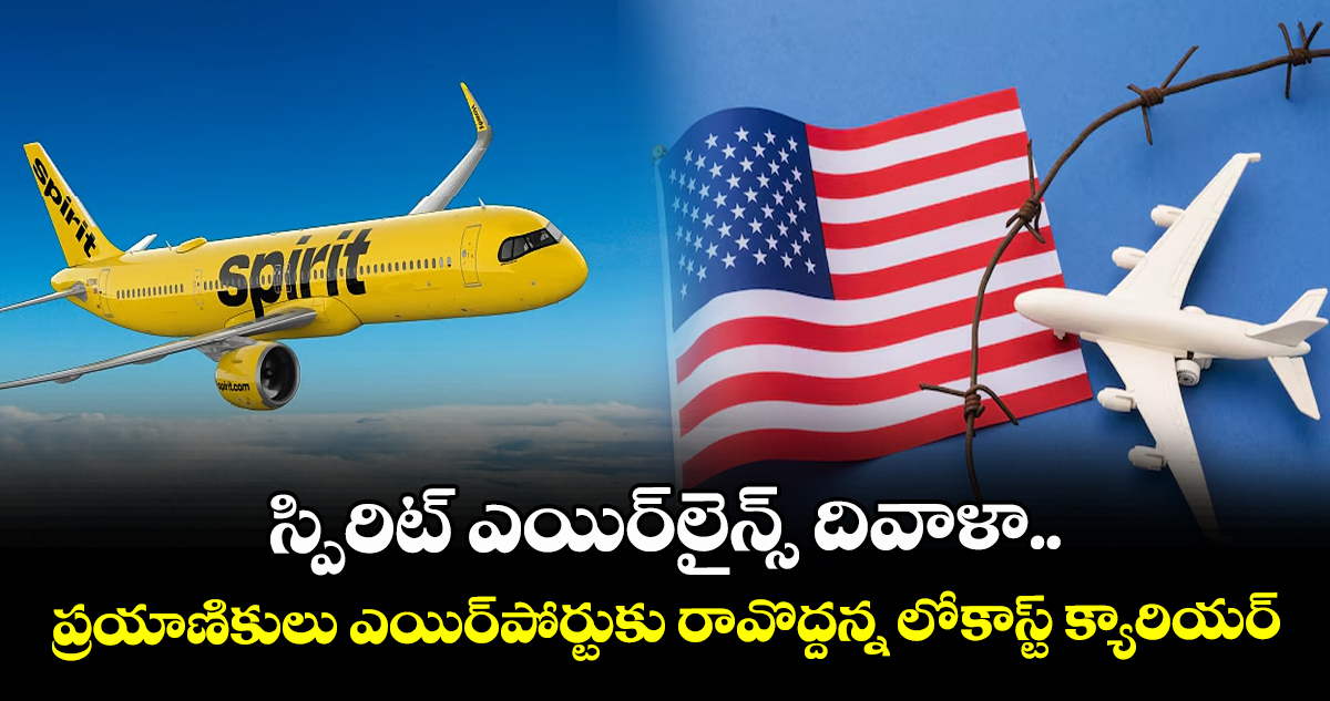 స్పిరిట్ ఎయిర్‌లైన్స్ దివాళా.. ప్రయాణికులు ఎయిర్‌పోర్టుకు రావొద్దన్న లో-కాస్ట్ క్యారియర్