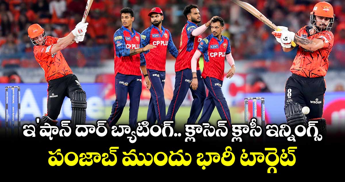 SRH vs PBKS: ఇ'షాన్ దార్ బ్యాటింగ్.. క్లాసెన్ క్లాసీ ఇన్నింగ్స్.. పంజాబ్ ముందు భారీ టార్గెట్