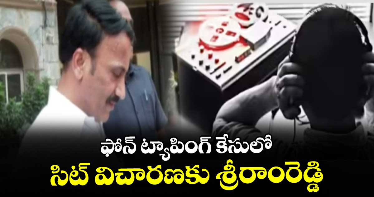 ఫోన్‌‌‌‌‌‌‌‌‌‌‌‌‌‌‌‌ ట్యాపింగ్‌‌‌‌‌‌‌‌‌‌‌‌‌‌‌‌ కేసులో సిట్ విచారణకు శ్రీరాంరెడ్డి