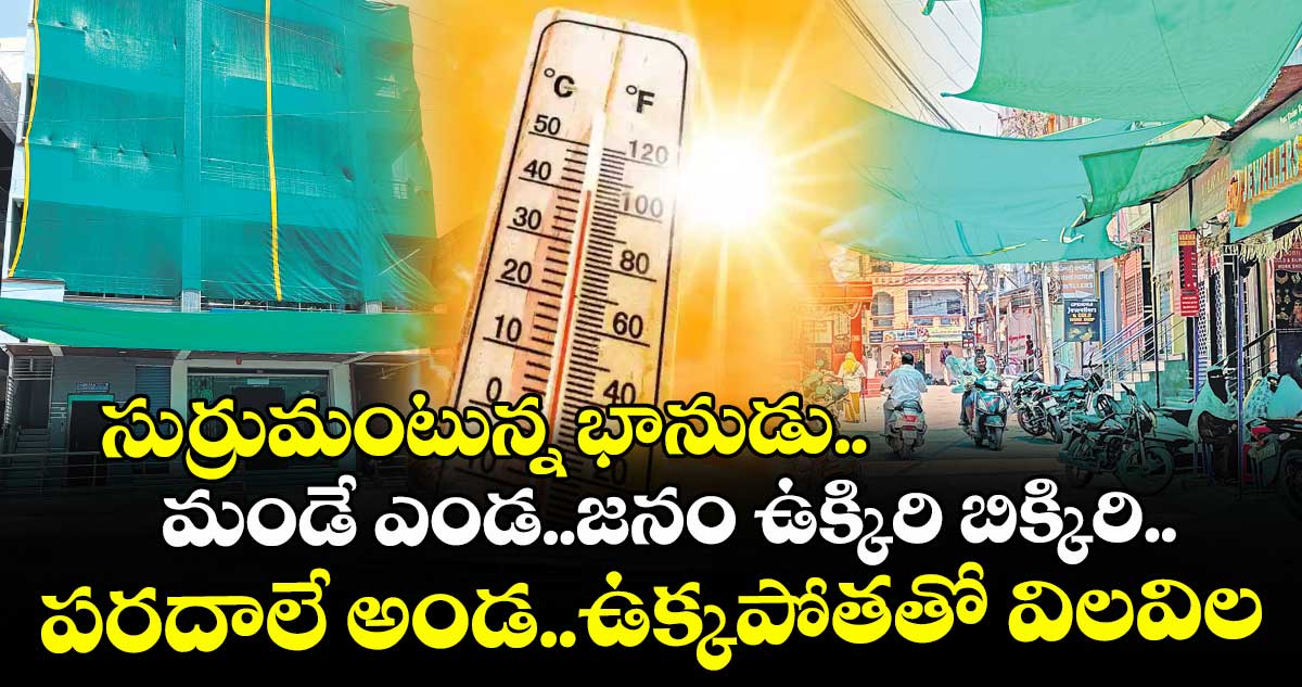 సుర్రుమంటున్న భానుడు..  మండే ఎండ..జనం ఉక్కిరి బిక్కిరి.. పరదాలే అండ..ఉక్కపోతతో విలవిల