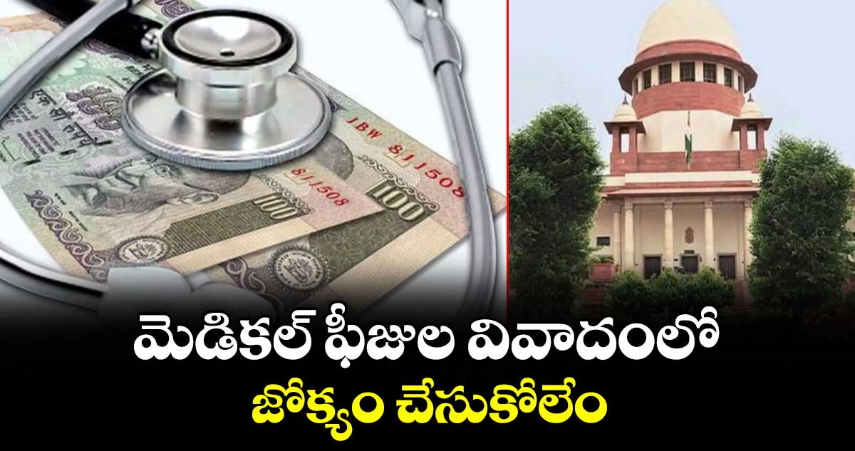 మెడికల్ ఫీజుల వివాదంలోజోక్యం చేసుకోలేం : సుప్రీంకోర్టు