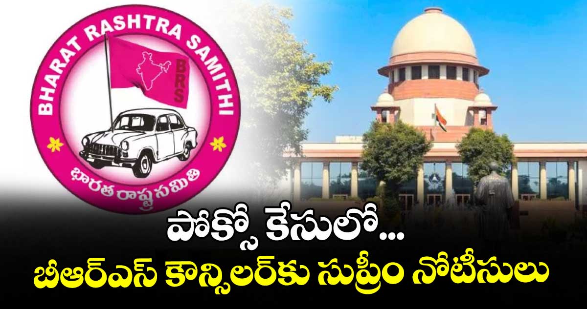 పోక్సో కేసులో...బీఆర్ఎస్ కౌన్సిలర్‌‌కు సుప్రీం నోటీసులు