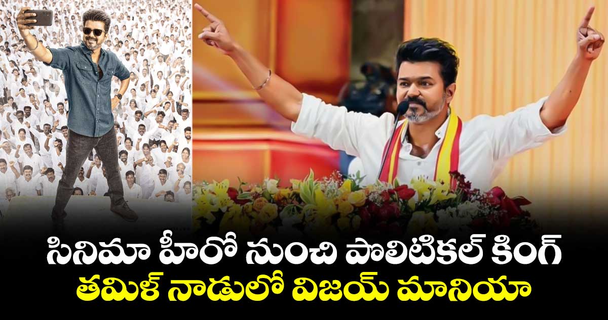 సినిమా హీరో నుంచి పొలిటికల్ కింగ్.. తమిళనాడులో విజయ్ మానియా...