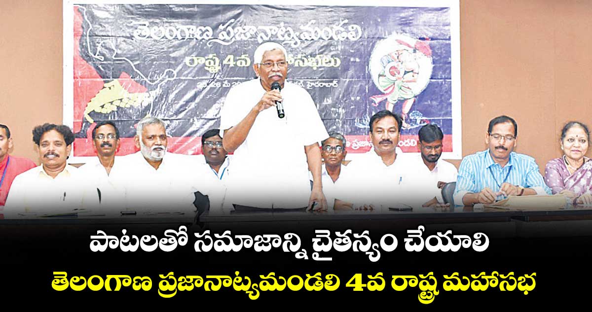 పాటలతో సమాజాన్ని చైతన్యం చేయాలి..తెలంగాణ ప్రజానాట్యమండలి 4వ రాష్ట్ర మహాసభ