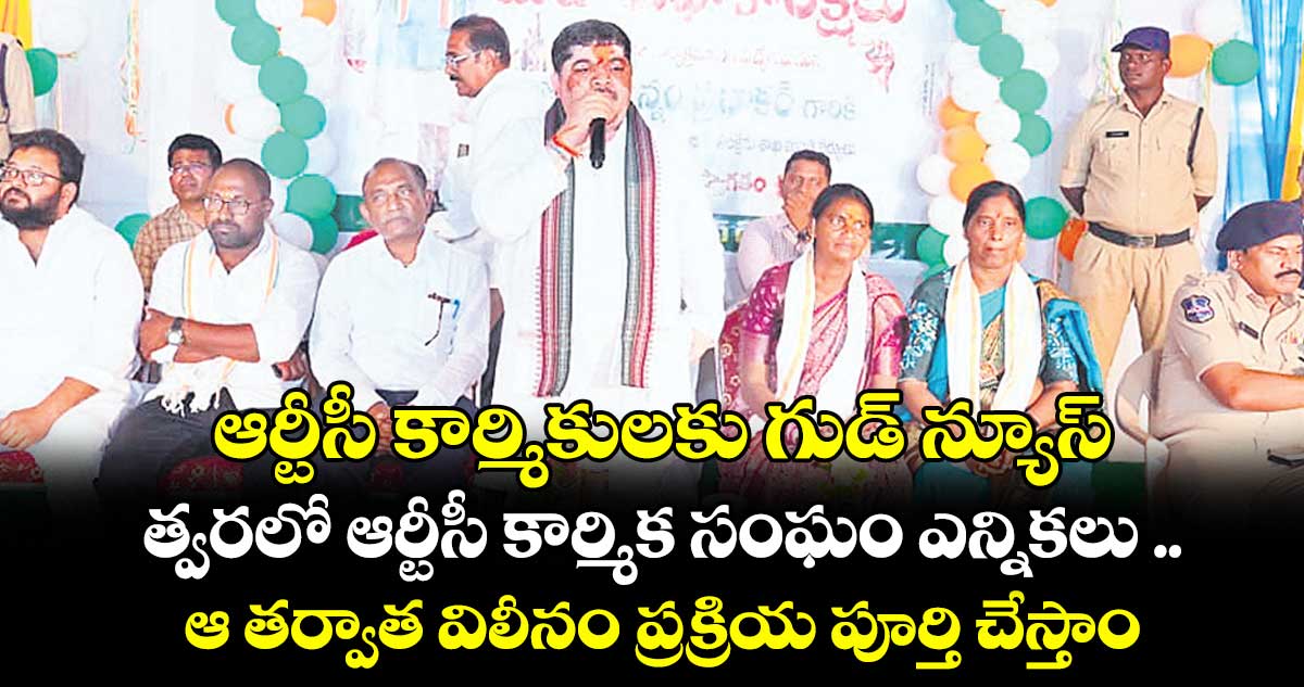 ఆర్టీసీ కార్మికులకు గుడ్ న్యూస్ : త్వరలో ఆర్టీసీ కార్మిక సంఘం ఎన్నికలు .. ఆ తర్వాత విలీనం ప్రక్రియ పూర్తి చేస్తాం