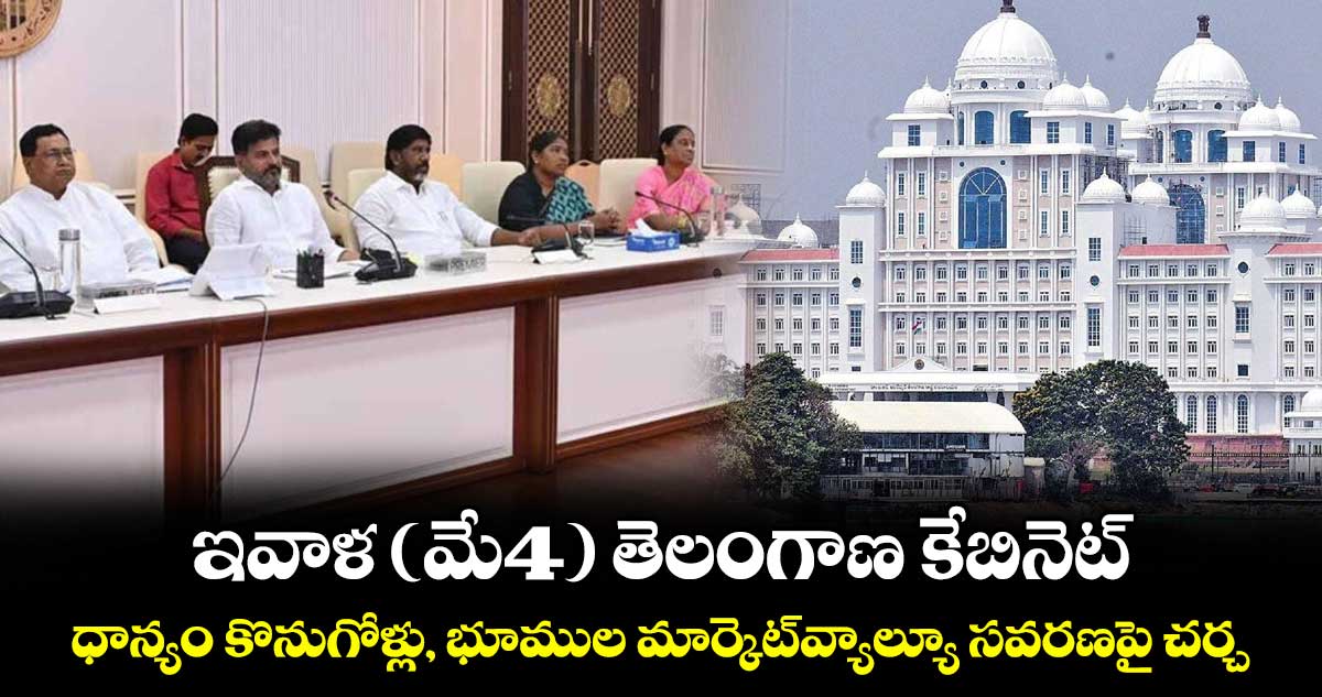 ఇవాళ(మే4) తెలంగాణ కేబినెట్..ధాన్యం కొనుగోళ్లు, భూముల మార్కెట్వ్యాల్యూ సవరణపై చర్చ