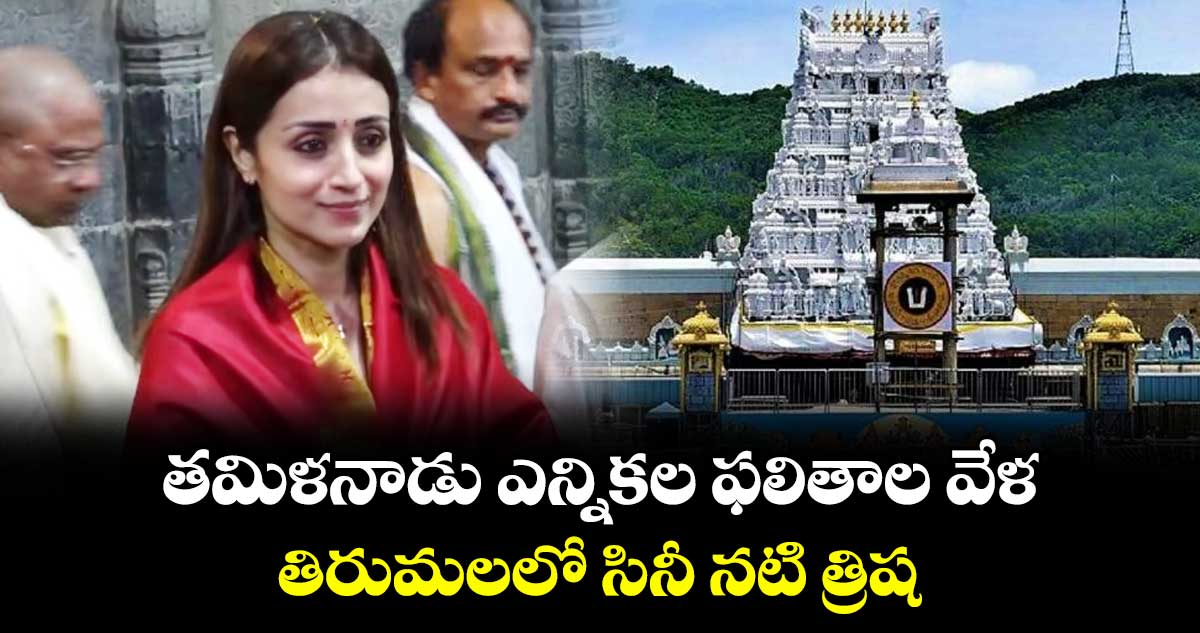 తమిళనాడు ఎన్నికల ఫలితాల వేళ..తిరుమలలో సినీ నటి త్రిష