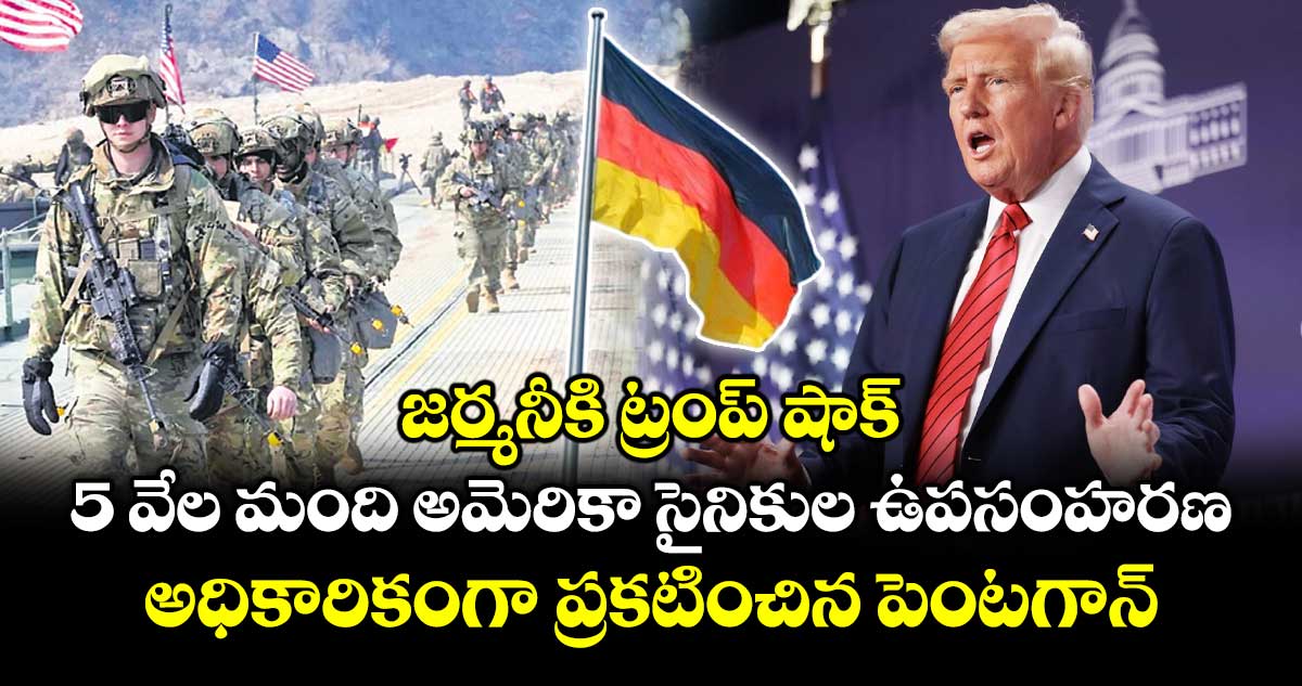 జర్మనీకి ట్రంప్ షాక్... 5 వేల మంది అమెరికా సైనికుల ఉపసంహరణ.. అధికారికంగా ప్రకటించిన పెంటగాన్‌‌‌‌