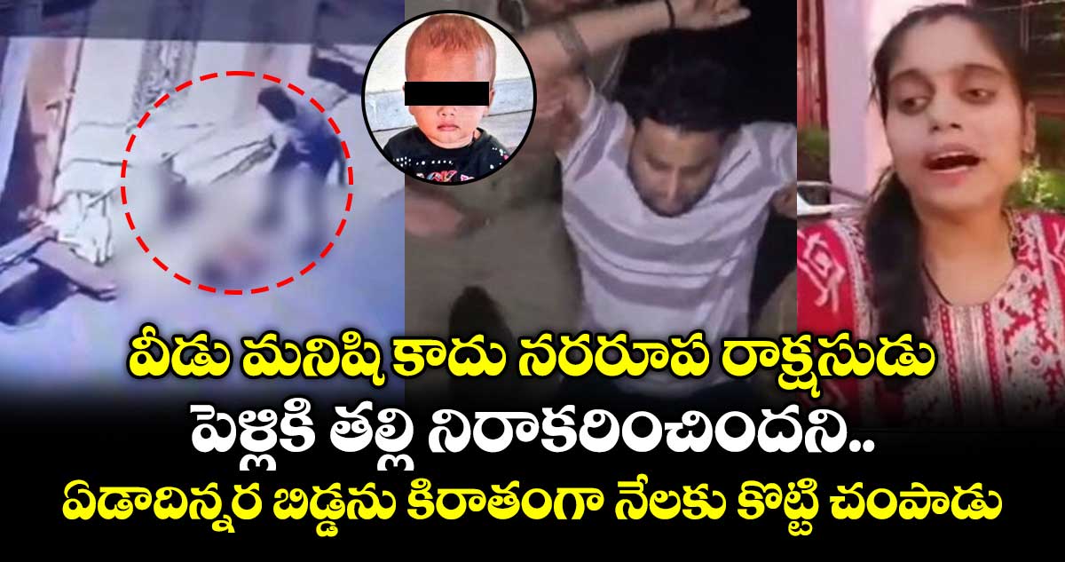 వీడు మనిషి కాదు నరరూప రాక్షసుడు..పెళ్లికి తల్లి నిరాకరించిందని.. ఏడాదిన్నర బిడ్డను కిరాతంగా నేలకు కొట్టి చంపాడు 
