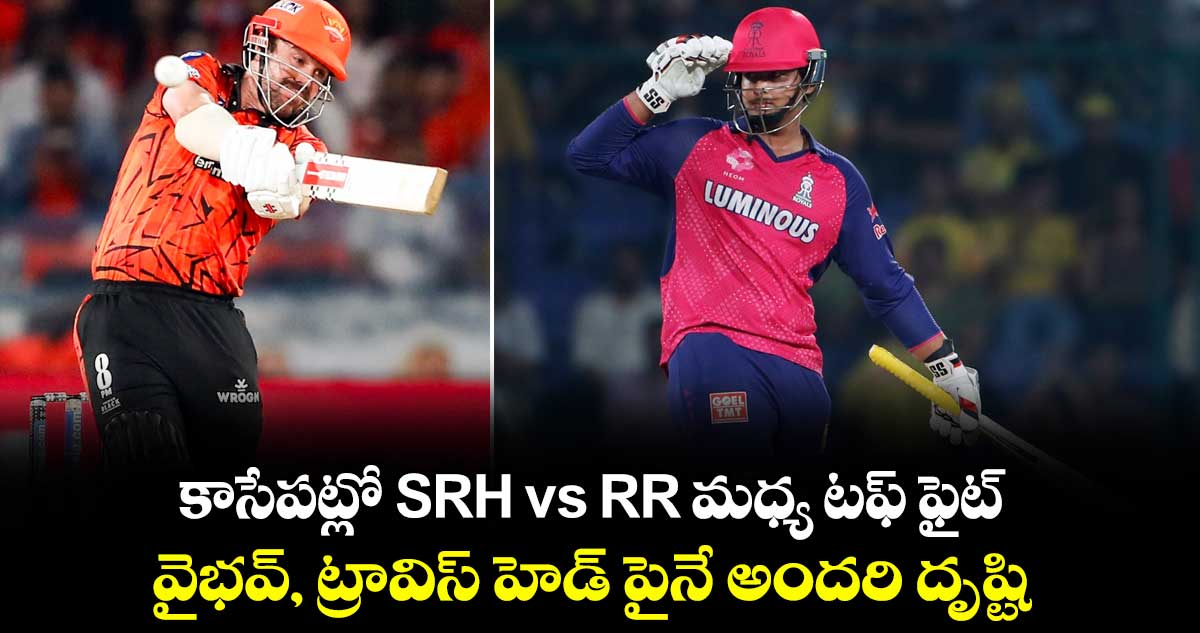 కాసేపట్లో SRH vs RR మధ్య టఫ్ ఫైట్.. వైభవ్, ట్రావిస్ హెడ్ పైనే అందరి దృష్టి