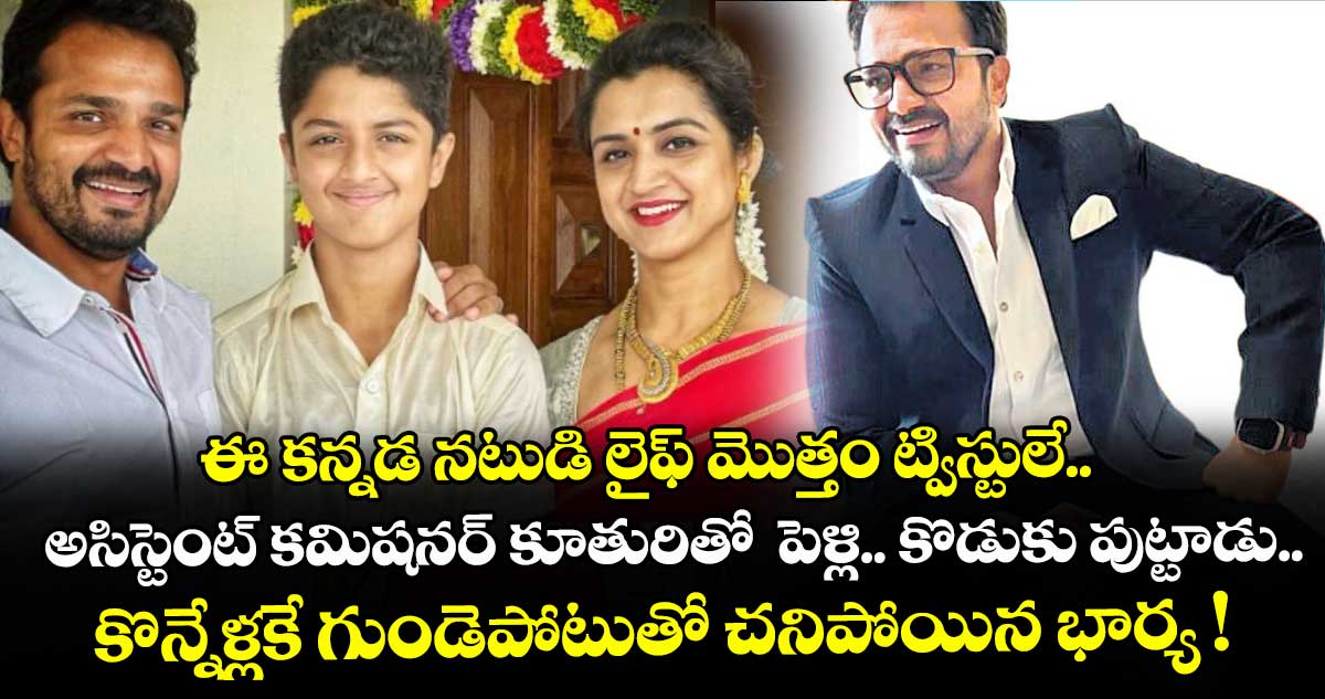 ఈ కన్నడ నటుడి లైఫ్ మొత్తం ట్విస్టులే.. అసిస్టెంట్ కమిషనర్ కూతురితో  పెళ్లి.. కొడుకు పుట్టాడు.. కొన్నేళ్లకే గుండెపోటుతో చనిపోయిన భార్య !