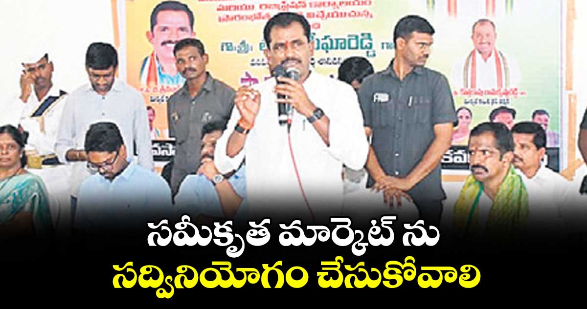 సమీకృత మార్కెట్ ను సద్వినియోగం చేసుకోవాలి : ఎమ్మెల్యే తూడి మేఘారెడ్డి