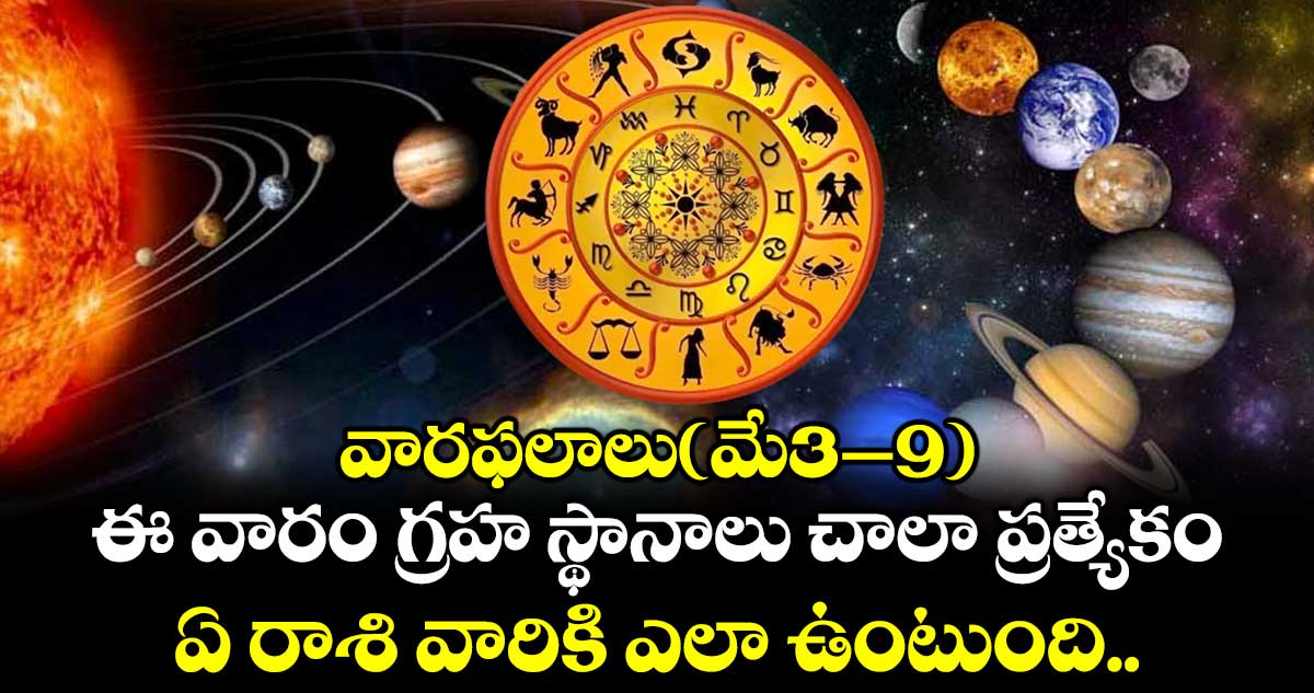 వారఫలాలు(మే3–9) : ఈ వారం గ్రహ స్థానాలు చాలా ప్రత్యేకం.. ఏ రాశి వారికి ఎలా ఉంటుంది..