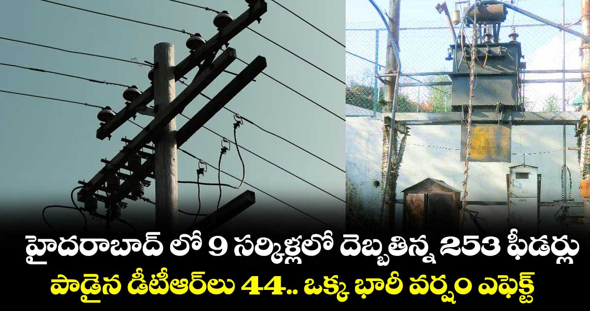 హైదరాబాద్ లో 9 సర్కిళ్లలో దెబ్బతిన్న 253 ఫీడర్లు... పాడైన డీటీఆర్లు 44.. ఒక్క భారీ వర్షం ఎఫెక్ట్