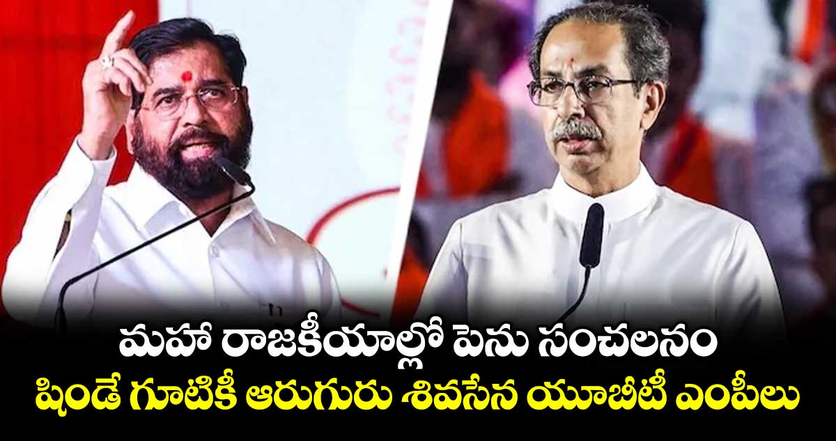 మహా రాజకీయాల్లో పెను సంచలనం.. షిండే గూటికీ ఆరుగురు శివసేన యూబీటీ ఎంపీలు