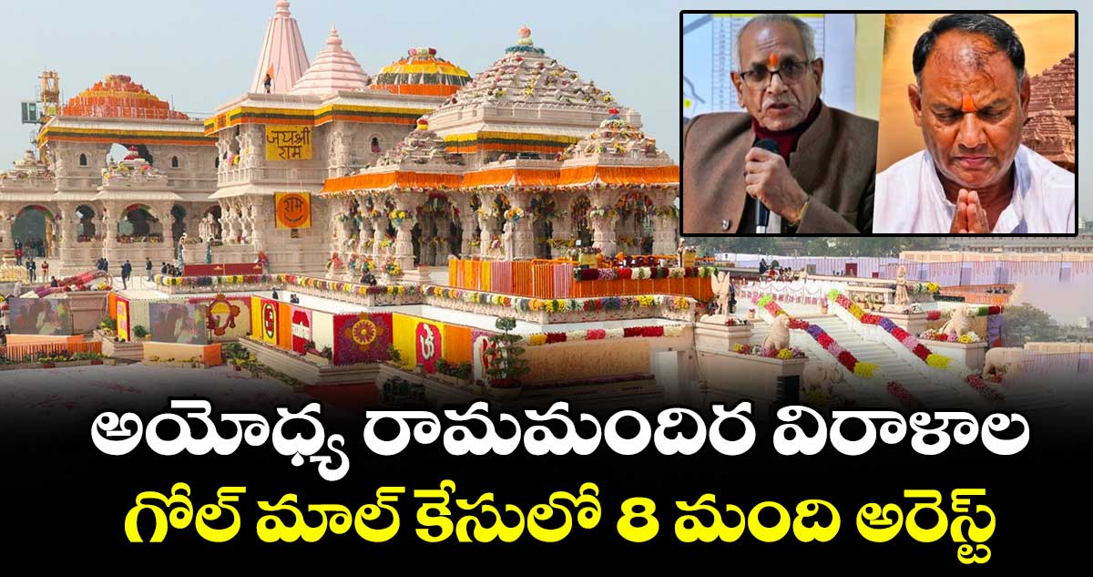 అయోధ్య రామమందిర విరాళాల గోల్ మాల్ కేసులో 8 మంది అరెస్ట్