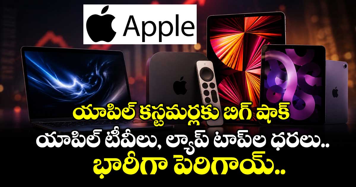 యాపిల్ కస్టమర్లకు బిగ్ షాక్..యాపిల్ టీవీలు, ల్యాప్ టాప్ ల ధరలు భారీగా పెరిగాయ్.. 