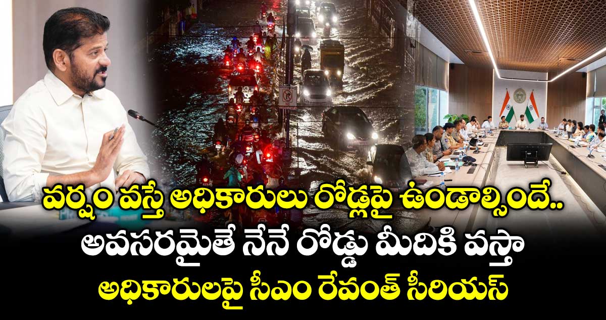 వర్షం వస్తే అధికారులు రోడ్లపై ఉండాల్సిందే..  అవసరమైతే నేనే రోడ్డు మీదికి వస్తా..అధికారులపై సీఎం రేవంత్ సీరియస్