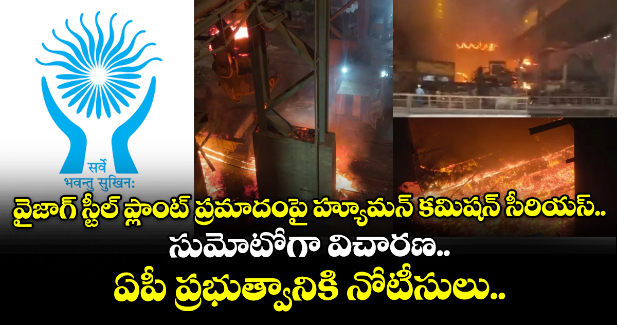 వైజాగ్ స్టీల్ ప్లాంట్ ప్రమాదంపై హ్యూమన్ కమిషన్ సీరియస్.. సుమోటోగా విచారణ.. ఏపీ ప్రభుత్వానికి నోటీసులు..