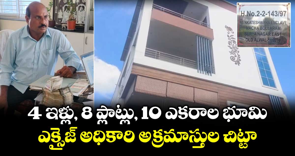 4 ఇళ్లు, 8 ప్లాట్లు, 10 ఎకరాల భూమి.. ఎక్సైజ్ అధికారి అక్రమాస్తుల చిట్టా