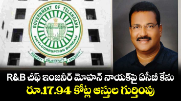 R&B చీఫ్ ఇంజనీర్ మోహన్ నాయక్‌పై ఏసీబీ కేసు.. రూ.17.94 కోట్ల ఆస్తుల గుర్తింపు