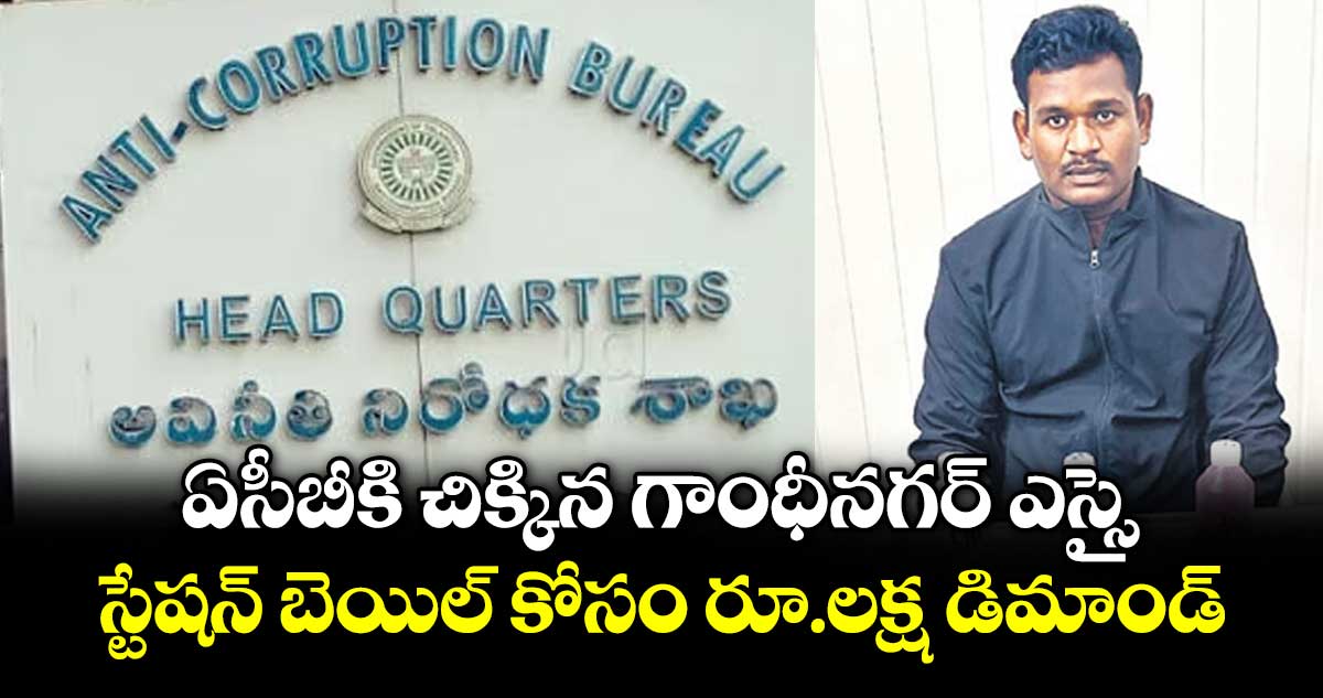 ఏసీబీకి చిక్కిన గాంధీనగర్ ఎస్సై... స్టేషన్ బెయిల్ కోసం రూ.లక్ష డిమాండ్