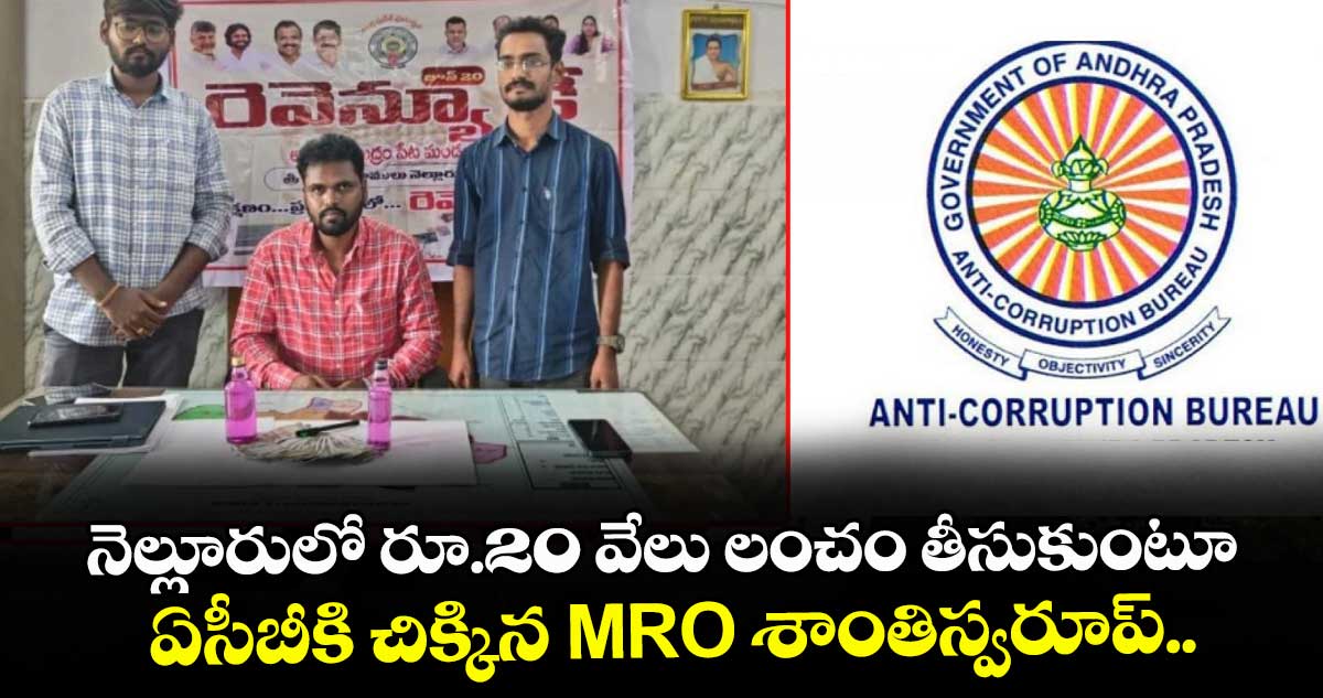 నెల్లూరులో రూ.20 వేలు లంచం తీసుకుంటూ ఏసీబీకి చిక్కిన MRO శాంతిస్వరూప్..