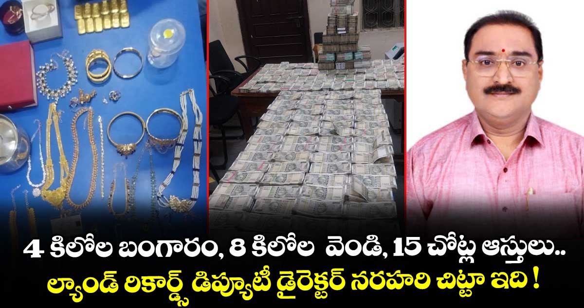 4 కిలోల బంగారం, 8 కిలోల  వెండి, 15 చోట్ల ఆస్తులు.. ల్యాండ్ రికార్డ్స్ డిప్యూటీ డైరెక్టర్ నరహరి చిట్టా ఇది !