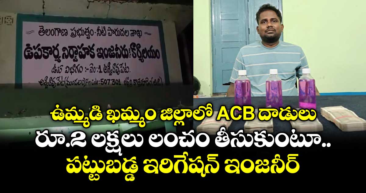ఉమ్మడి ఖమ్మం జిల్లాలో ACB దాడులు.. రూ.2 లక్షలు లంచం తీసుకుంటూ పట్టుబడ్డ ఇరిగేషన్ ఇంజనీర్