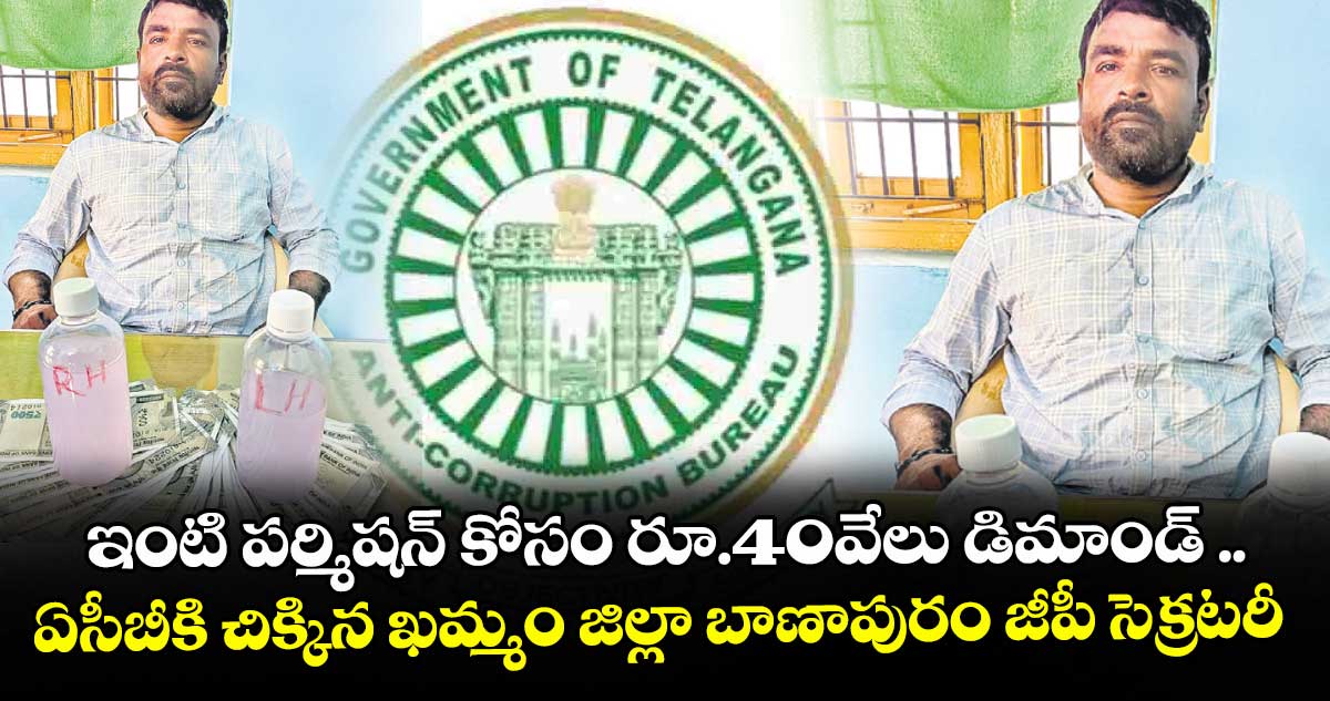 ఇంటి పర్మిషన్ కోసం రూ.40వేలు డిమాండ్‌‌‌‌‌‌‌‌ ..ఏసీబీకి చిక్కిన ఖమ్మం జిల్లా బాణాపురం జీపీ సెక్రటరీ