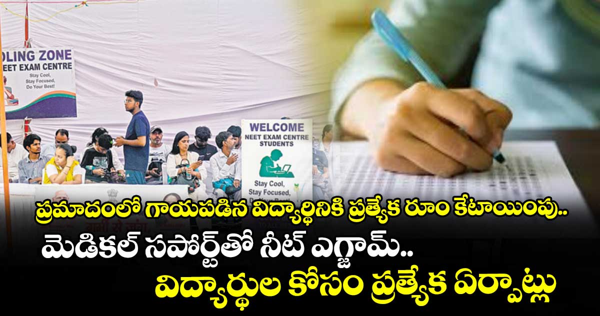 ప్రమాదంలో గాయపడిన విద్యార్థినికి ప్రత్యేక రూం కేటాయింపు..మెడికల్ సపోర్ట్తో నీట్ ఎగ్జామ్.. విద్యార్థుల కోసం ప్రత్యేక ఏర్పాట్లు