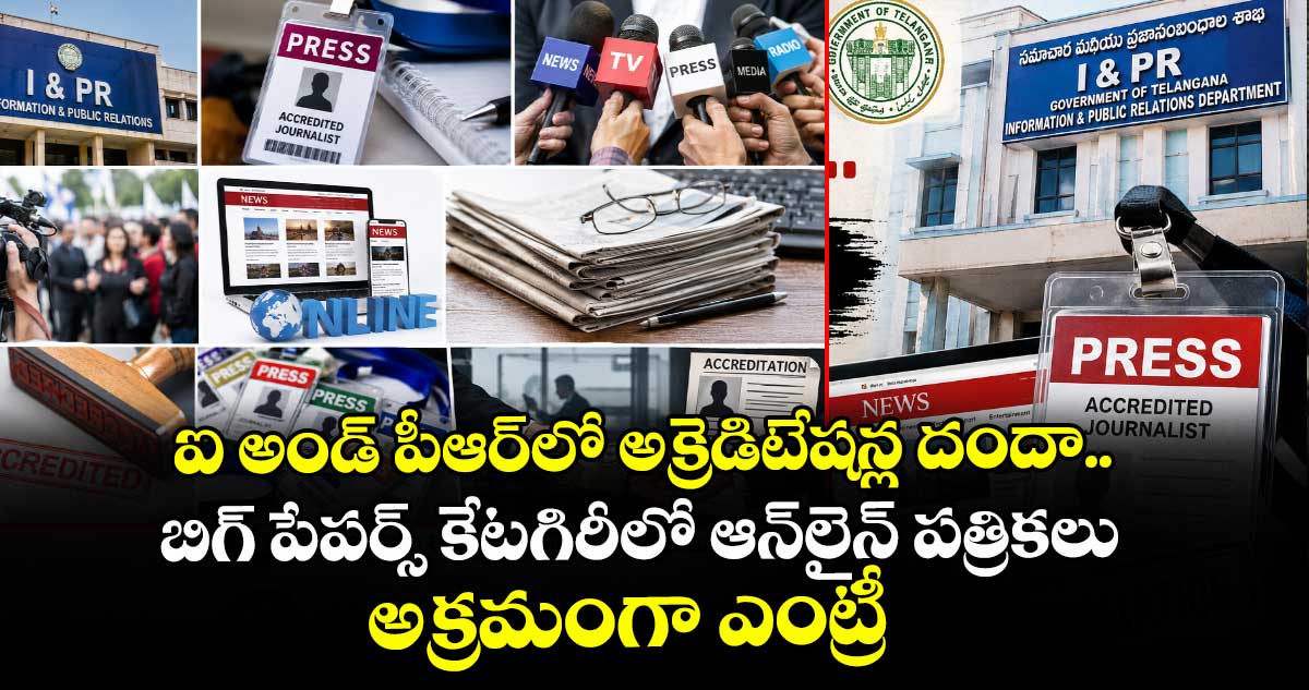ఐ అండ్ పీఆర్⁬లో అక్రెడిటేషన్ల దందా.. బిగ్ పేపర్స్ కేటగిరీలో ఆన్⁭లైన్ పత్రికలు అక్రమంగా ఎంట్రీ