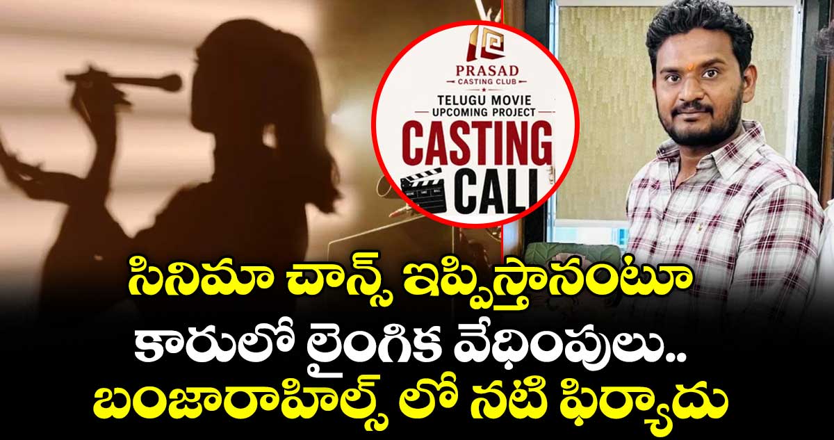 సినిమా చాన్స్ ఇప్పిస్తానంటూ కారులో లైంగిక వేధింపులు..బంజారాహిల్స్ లో నటి ఫిర్యాదు