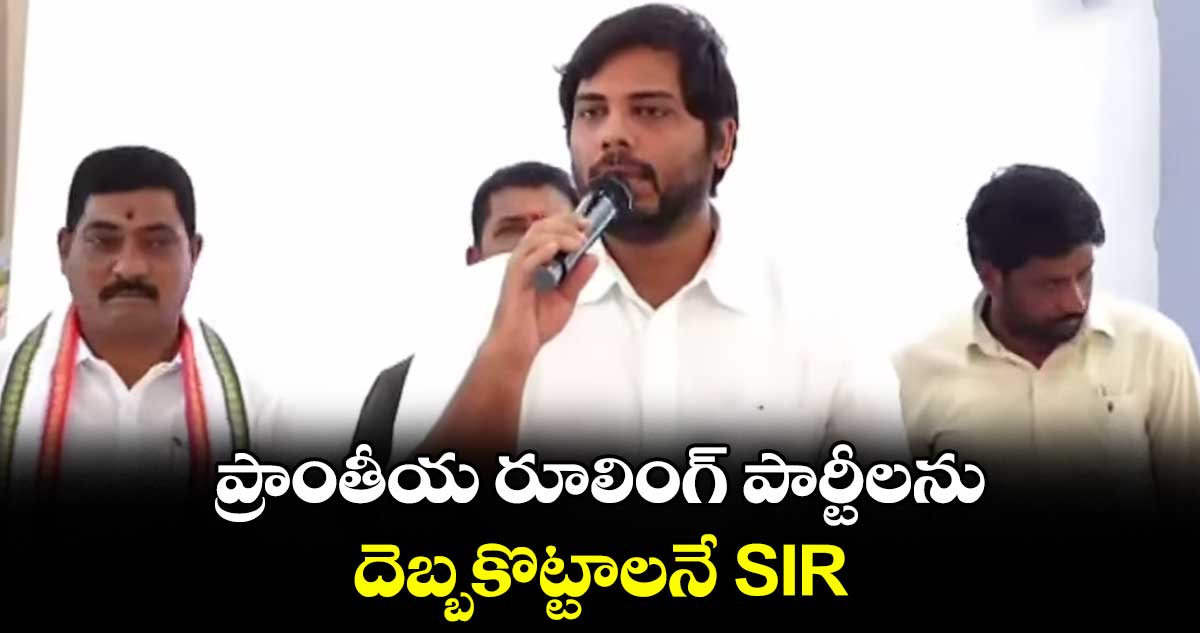 ప్రాంతీయ రూలింగ్ పార్టీలను దెబ్బకొట్టాలనే SIR:  పెద్దపల్లి ఎంపీ వంశీకృష్ణ