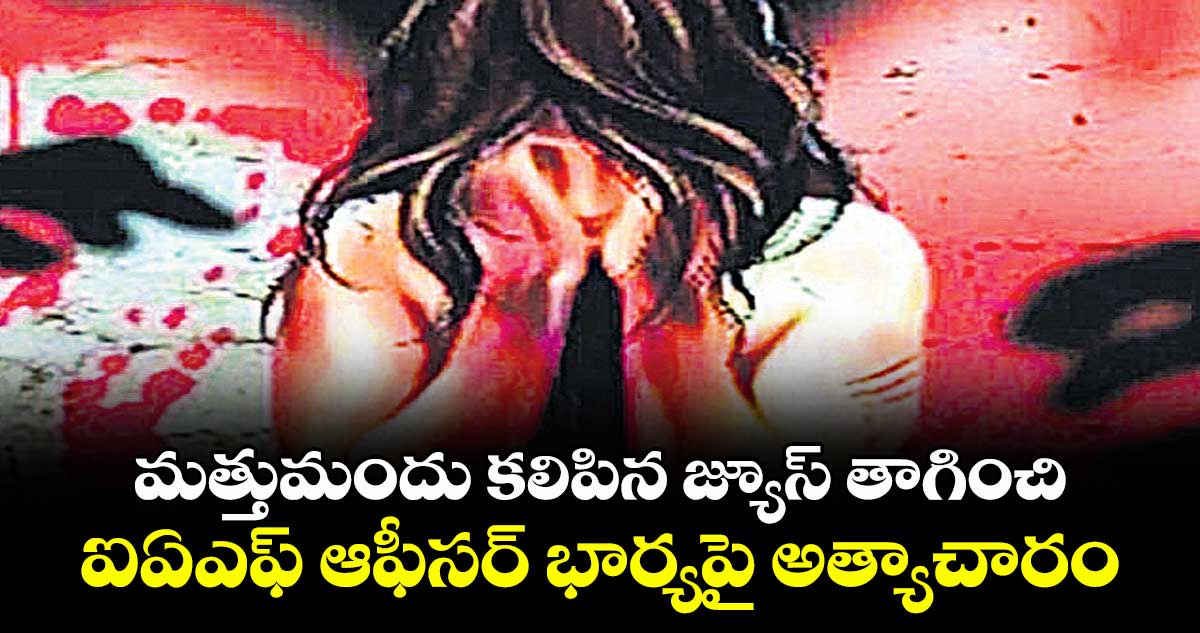 మత్తుమందు కలిపిన జ్యూస్‌‌‌‌‌‌‌‌ తాగించి.. ఐఏఎఫ్‌‌‌‌‌‌‌‌ ఆఫీసర్‌‌‌‌‌‌‌‌‌‌‌‌‌‌‌‌ భార్యపై అత్యాచారం