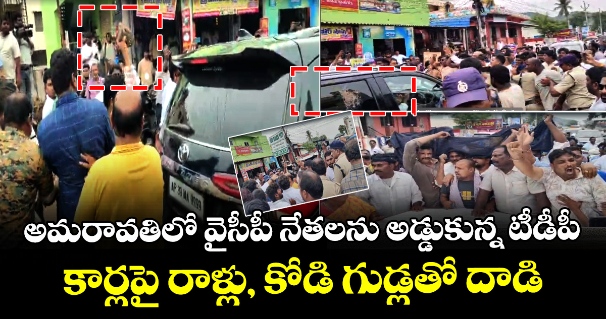 అమరావతిలో వైసీపీ నేతలను అడ్డుకున్న టీడీపీ : కార్లపై రాళ్లు, కోడి గుడ్లతో దాడి