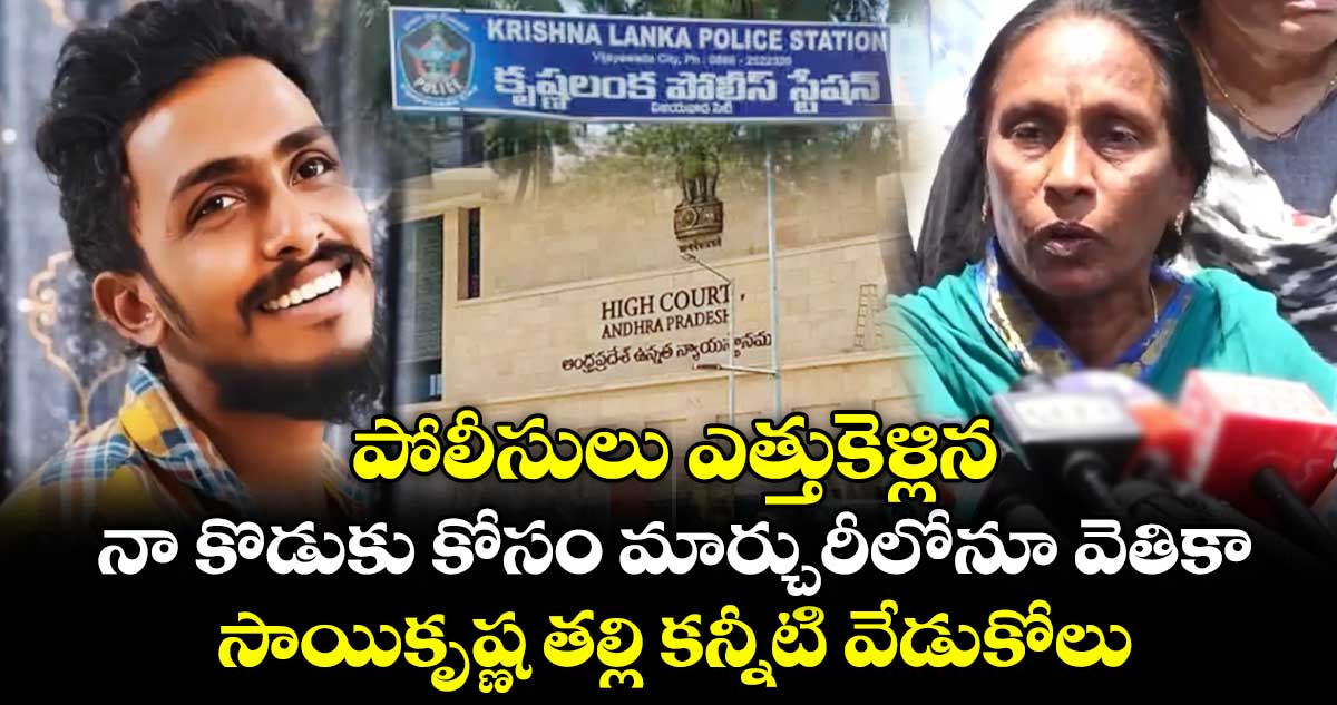 పోలీసులు ఎత్తుకెళ్లిన నా కొడుకు కోసం మార్చురీలోనూ వెతికా : సాయికృష్ణ తల్లి కన్నీటి వేడుకోలు