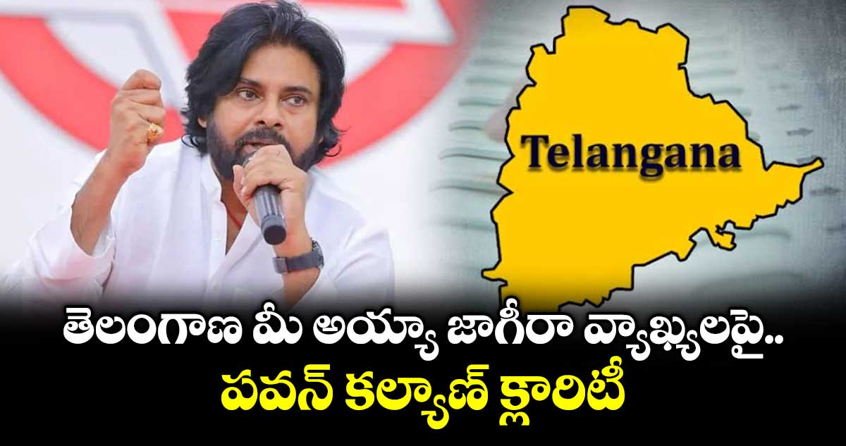 తెలంగాణ మీ అయ్యా జాగీరా వ్యాఖ్యలపై పవన్ కల్యాణ్ క్లారిటీ