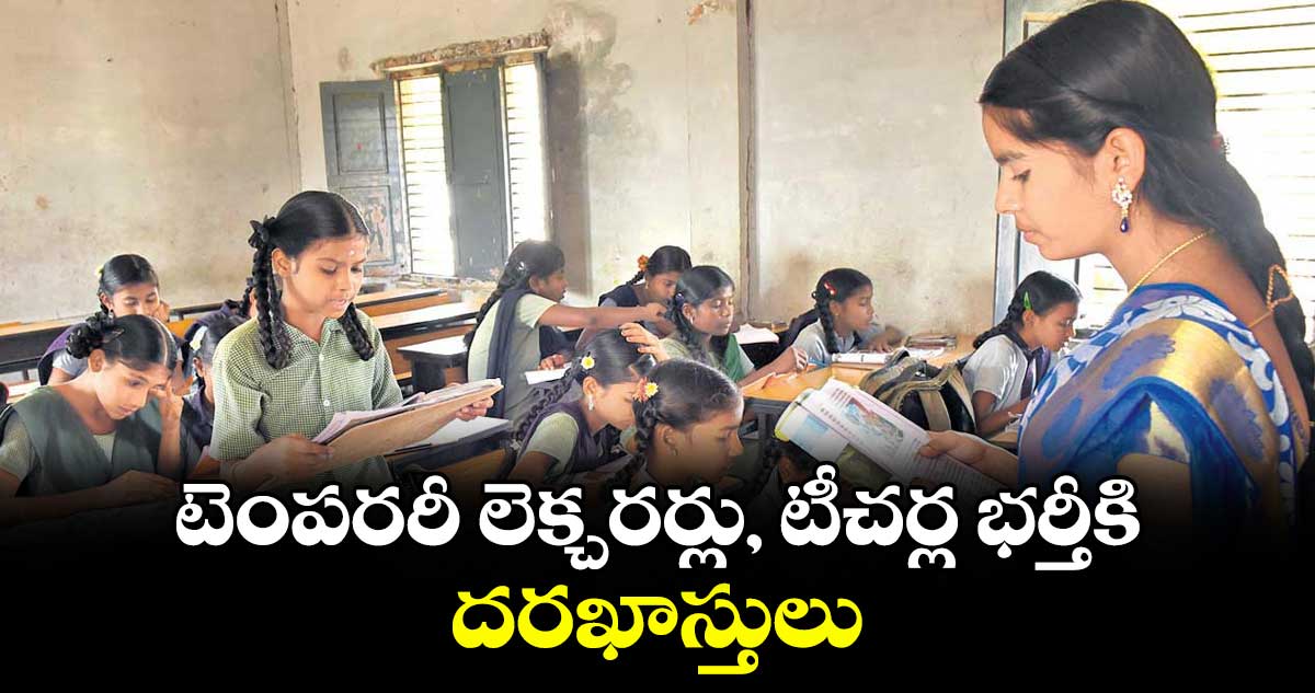 టెంపరరీ లెక్చరర్లు, టీచర్ల  భర్తీకి దరఖాస్తులు