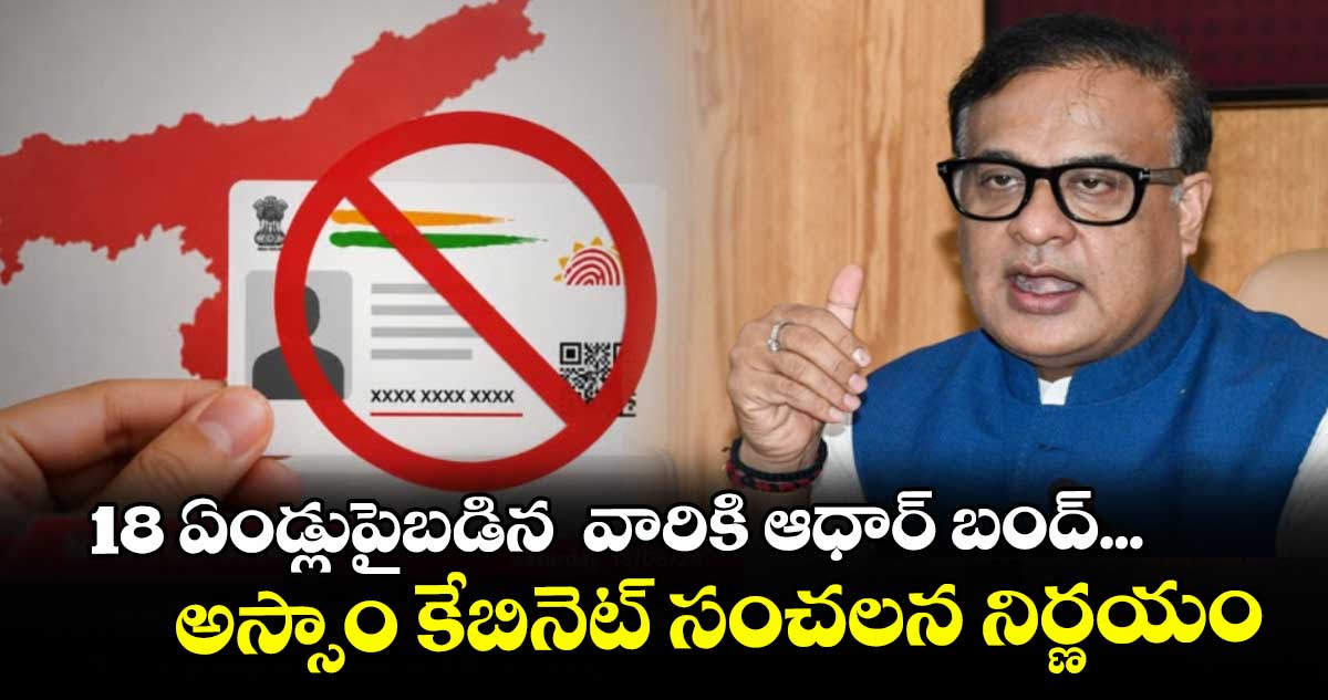 18 ఏండ్లుపైబడిన  వారికి ఆధార్ బంద్...అస్సాం కేబినెట్ సంచలన నిర్ణయం