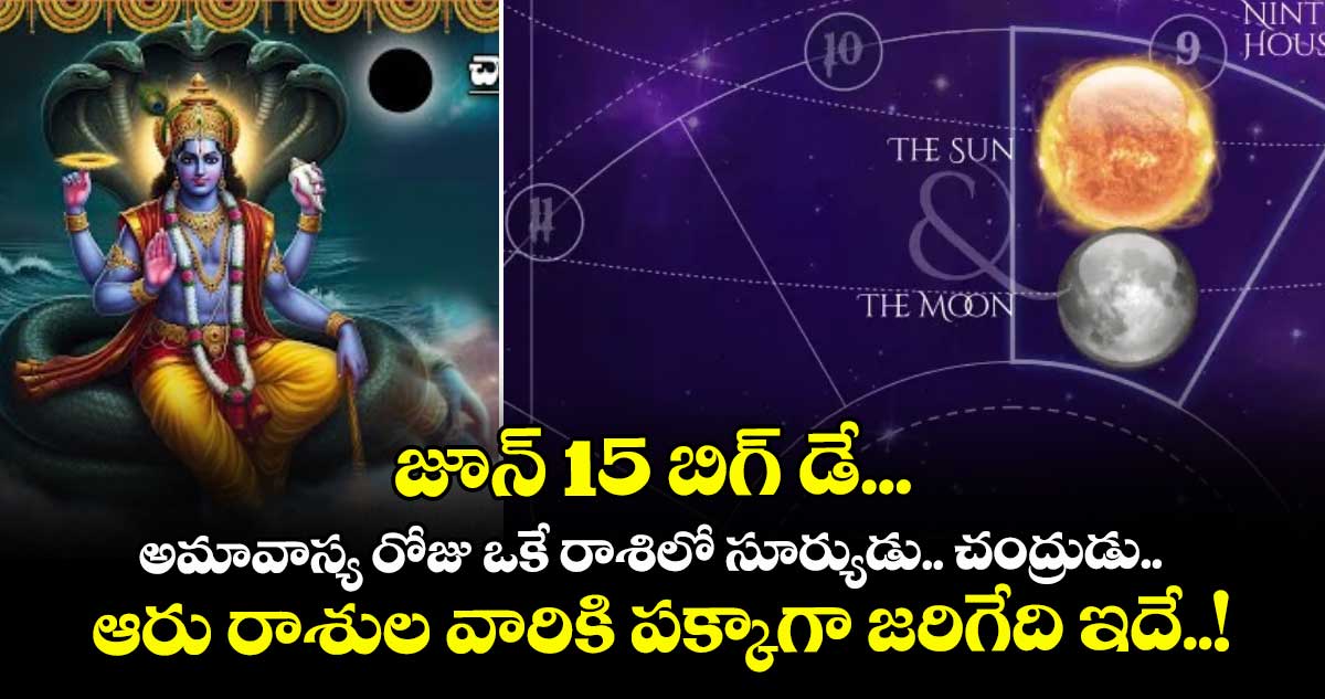 జ్యోతిష్యం :  జూన్15  బిగ్ డే... అమావాస్య రోజు ఒకే రాశిలో సూర్యుడు.. చంద్రుడు.. ఆరు రాశుల వారికి పక్కాగా జరిగేది ఇదే..! 