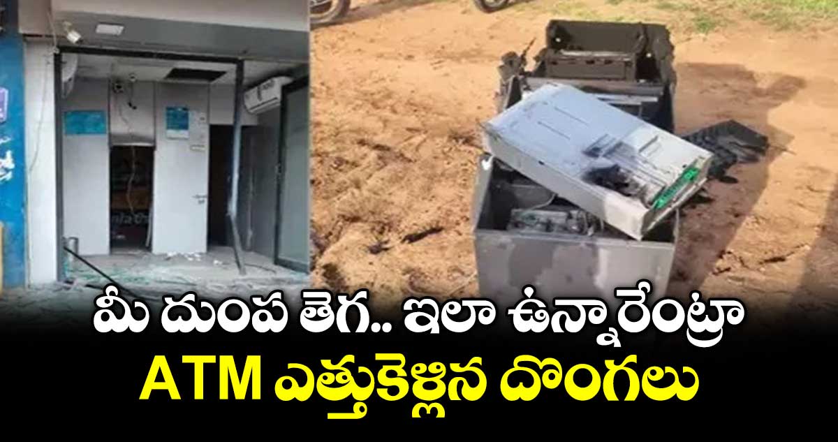 మీ దుంప తెగ.. ఇలా ఉన్నారేంట్రా: ATM ఎత్తుకెళ్లిన దొంగలు