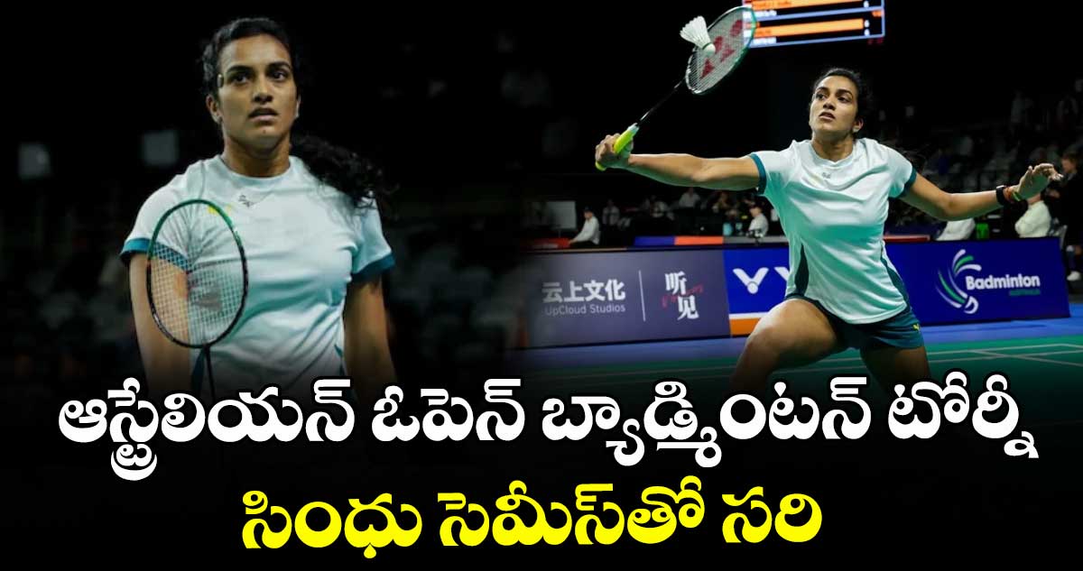 ఆస్ట్రేలియన్ ఓపెన్ బ్యాడ్మింటన్ టోర్నీ: సింధు సెమీస్⁭తో సరి