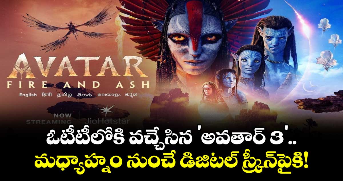 Avatar 3 OTT Release : ఓటీటీలోకి వచ్చేసిన 'అవతార్ 3'.. మధ్యాహ్నం నుంచే డిజిటల్ స్క్రీన్‌పైకి!