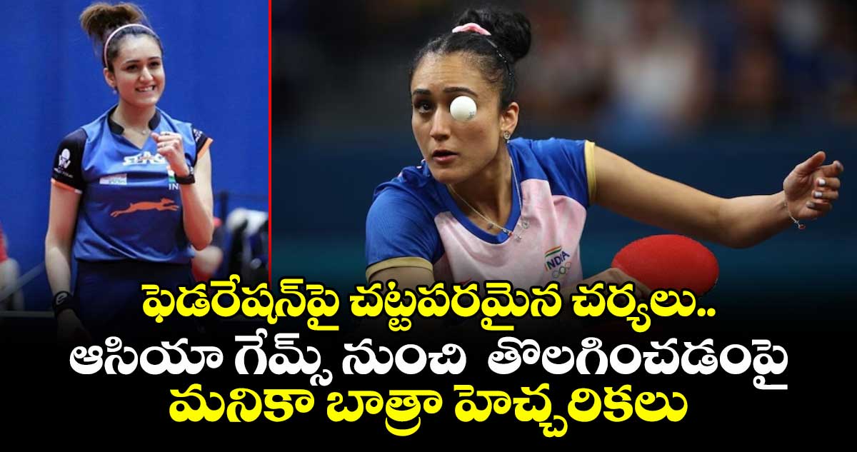 ఫెడరేషన్⁭పై చట్టపరమైన చర్యలు.. ఆసియా గేమ్స్ నుంచి  తొలగించడంపై మనికా బాత్రా  హెచ్చరికలు