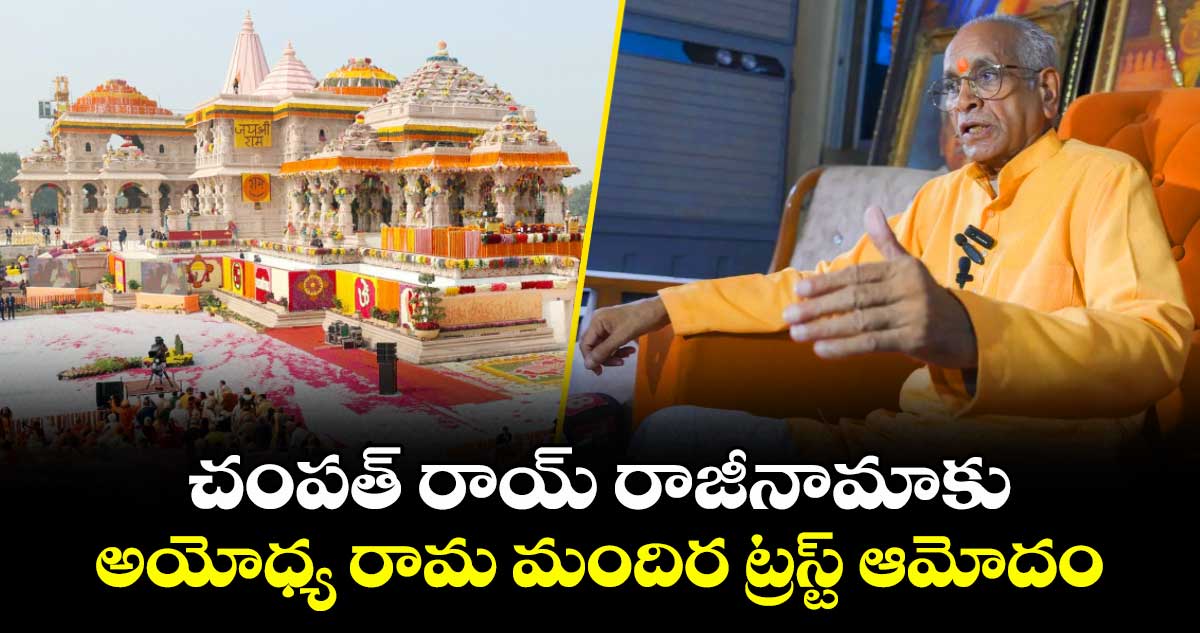 చంపత్ రాయ్ రాజీనామాకు అయోధ్య రామ మందిర ట్రస్ట్ ఆమోదం